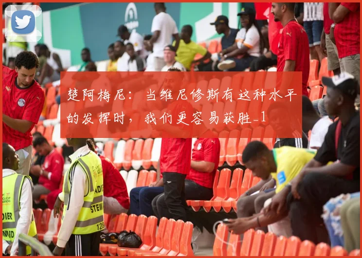 楚阿梅尼：当维尼修斯有这种水平的发挥时，我们更容易获胜_1